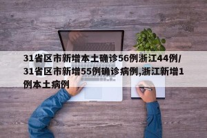 31省区市新增本土确诊56例浙江44例/31省区市新增55例确诊病例,浙江新增1例本土病例
