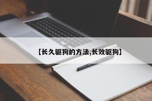 【长久驱狗的方法,长效驱狗】