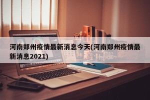 河南郑州疫情最新消息今天(河南郑州疫情最新消息2021)