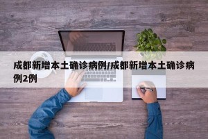 成都新增本土确诊病例/成都新增本土确诊病例2例