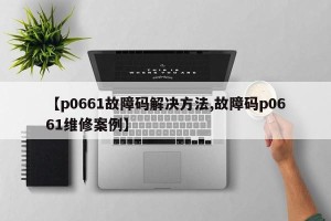 【p0661故障码解决方法,故障码p0661维修案例】
