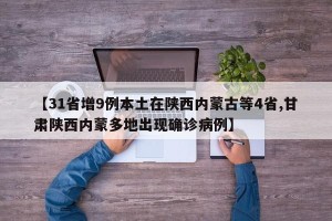 【31省增9例本土在陕西内蒙古等4省,甘肃陕西内蒙多地出现确诊病例】