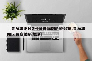 【青岛城阳区2例确诊病例轨迹公布,青岛城阳区有疫情新发现】