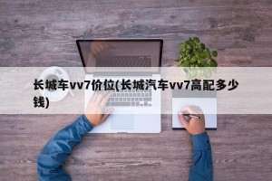 长城车vv7价位(长城汽车vv7高配多少钱)