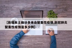 【新增本土确诊多来自聚集性疫情,新冠肺炎聚集性疫情是多少例】