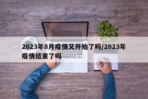 2023年8月疫情又开始了吗/2023年疫情结束了吗