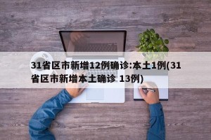 31省区市新增12例确诊:本土1例(31省区市新增本土确诊 13例)