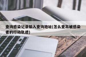 查询感染记录输入查询地址(怎么查出被感染者的行动轨迹)
