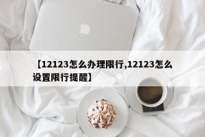 【12123怎么办理限行,12123怎么设置限行提醒】