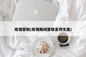 疫情营销(疫情期间营销宣传文案)