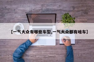 【一气大众有哪些车型,一气大众都有啥车】