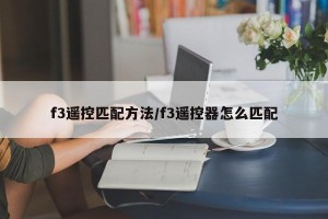 f3遥控匹配方法/f3遥控器怎么匹配