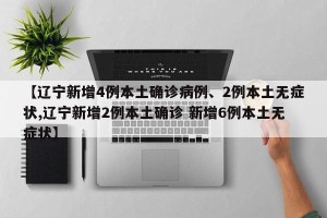 【辽宁新增4例本土确诊病例、2例本土无症状,辽宁新增2例本土确诊 新增6例本土无症状】