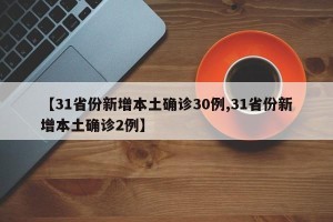 【31省份新增本土确诊30例,31省份新增本土确诊2例】