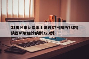 31省区市新增本土确诊87例陕西78例(陕西新增确诊病例323例)