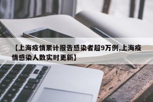 【上海疫情累计报告感染者超9万例,上海疫情感染人数实时更新】