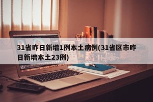 31省昨日新增1例本土病例(31省区市昨日新增本土23例)