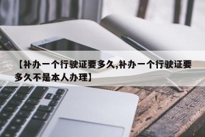 【补办一个行驶证要多久,补办一个行驶证要多久不是本人办理】