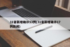 31省新增确诊13例(31省新增确诊17例新闻)