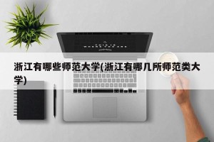 浙江有哪些师范大学(浙江有哪几所师范类大学)