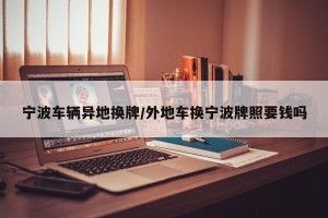 宁波车辆异地换牌/外地车换宁波牌照要钱吗