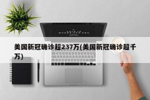 美国新冠确诊超237万(美国新冠确诊超千万)