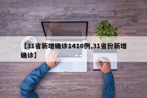 【31省新增确诊1410例,31省份新增确诊】
