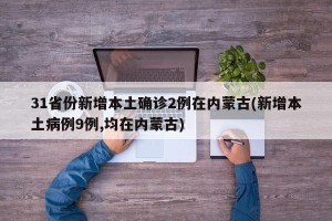31省份新增本土确诊2例在内蒙古(新增本土病例9例,均在内蒙古)
