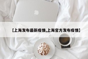 【上海发布最新疫情,上海官方发布疫情】