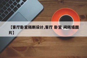 【客厅卧室隔断设计,客厅 卧室 间隔墙图片】
