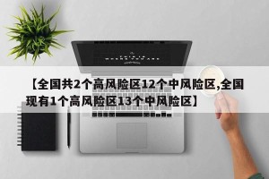 【全国共2个高风险区12个中风险区,全国现有1个高风险区13个中风险区】