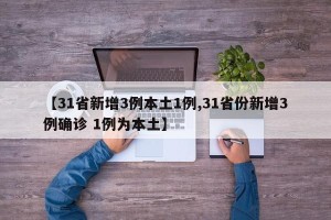 【31省新增3例本土1例,31省份新增3例确诊 1例为本土】