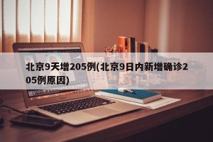 北京9天增205例(北京9日内新增确诊205例原因)