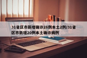 31省区市新增确诊26例本土2例/31省区市新增20例本土确诊病例