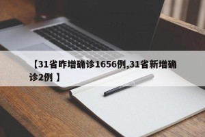 【31省昨增确诊1656例,31省新增确诊2例 】