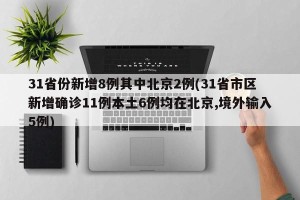 31省份新增8例其中北京2例(31省市区新增确诊11例本土6例均在北京,境外输入5例)