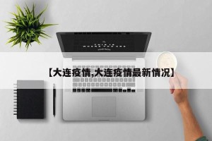 【大连疫情,大连疫情最新情况】