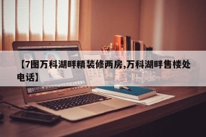 【7图万科湖畔精装修两房,万科湖畔售楼处电话】
