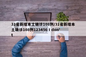 31省新增本土确诊108例/31省新增本土确诊108例123456 I don't