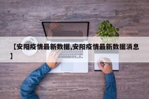【安阳疫情最新数据,安阳疫情最新数据消息】