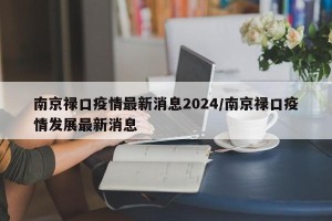 南京禄口疫情最新消息2024/南京禄口疫情发展最新消息