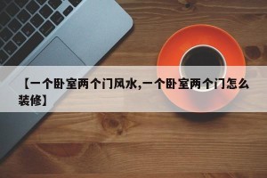【一个卧室两个门风水,一个卧室两个门怎么装修】