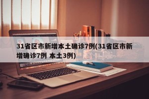 31省区市新增本土确诊7例(31省区市新增确诊7例 本土3例)