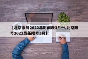 【北京限号2022年时间表3月份,北京限号2021最新限号3月】