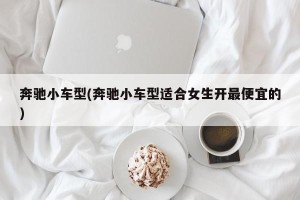 奔驰小车型(奔驰小车型适合女生开最便宜的)