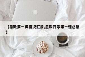 【思政第一课情况汇报,思政开学第一课总结】