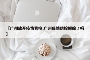 【广州放开疫情管控,广州疫情防控解除了吗】