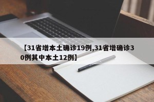 【31省增本土确诊19例,31省增确诊30例其中本土12例】