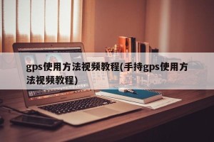 gps使用方法视频教程(手持gps使用方法视频教程)