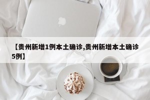 【贵州新增1例本土确诊,贵州新增本土确诊5例】